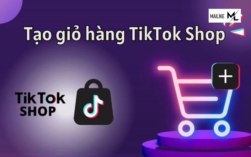 Cách tạo giỏ hàng trên TikTok Shop đơn giản