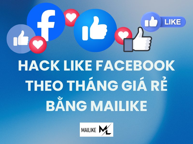 Hacklike Facebook theo tháng giá rẻ bằng Mailike 2026