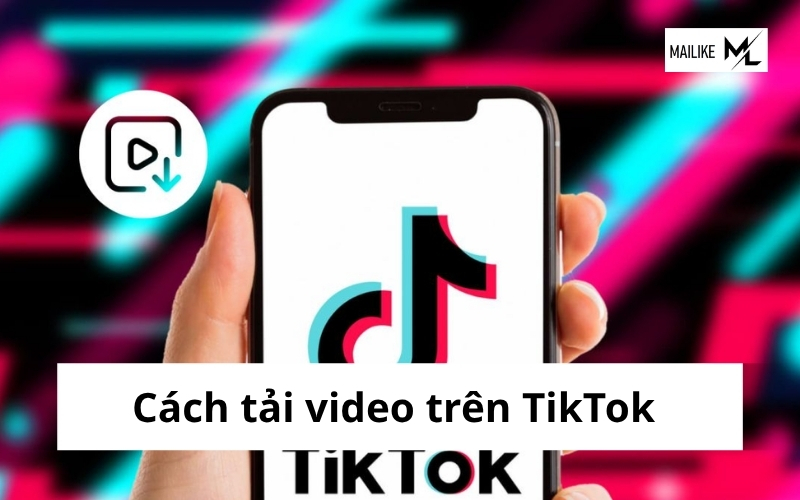 Cách tải video trên TikTok nhanh chóng, mới nhất